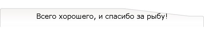 Всего хорошего, и спасибо за рыбу!