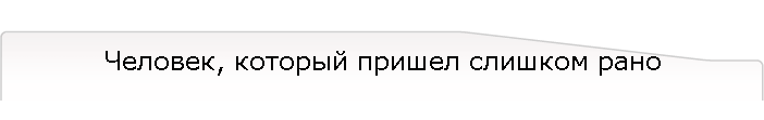 Человек, который пришел слишком рано