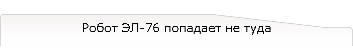 Робот ЭЛ-76 попадает не туда