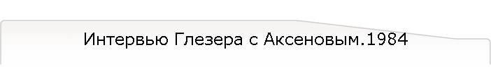 Интервью Глезера с Аксеновым.1984