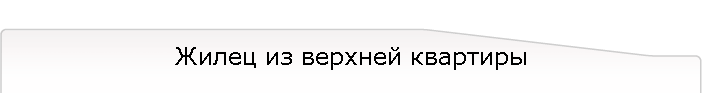 Жилец из верхней квартиры