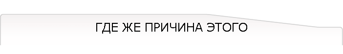 ГДЕ ЖЕ ПРИЧИНА ЭТОГО