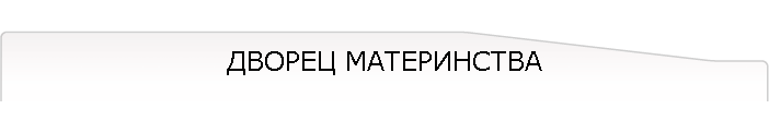 ДВОРЕЦ МАТЕРИНСТВА