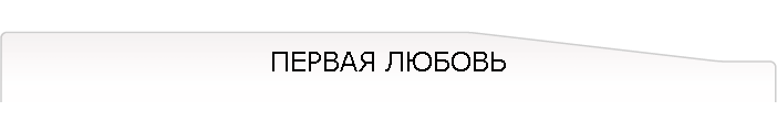 ПЕРВАЯ ЛЮБОВЬ